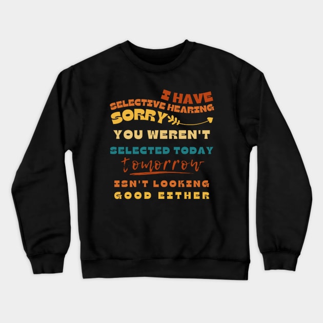 I Have Selective Hearing Sorry You Weren't Selected Today Tomorrow Isn't Looking Good Either Crewneck Sweatshirt by Sams Design Room